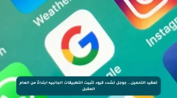 تعقيد التحميل.. جوجل تشدد قيود تثبيت التطبيقات الجانبية ابتداءً من العام المقبل
